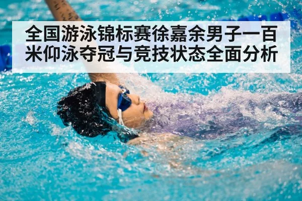 全国游泳锦标赛徐嘉余男子一百米仰泳夺冠与竞技状态全面分析