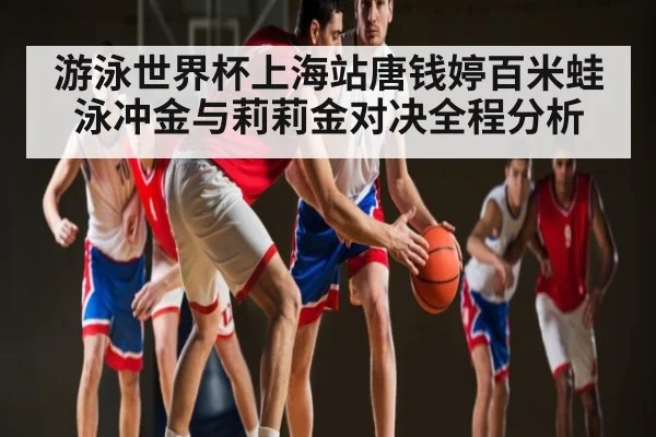 游泳世界杯上海站唐钱婷百米蛙泳冲金与莉莉金对决全程分析