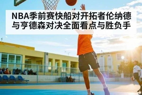 NBA季前赛快船对开拓者伦纳德与亨德森对决全面看点与胜负手