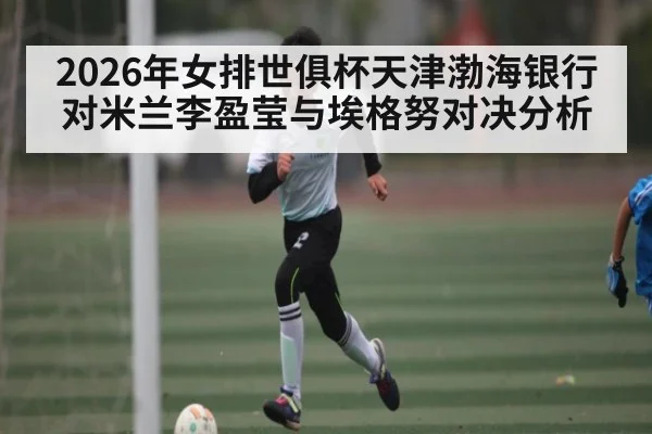 2026年女排世俱杯天津渤海银行对米兰李盈莹与埃格努对决分析